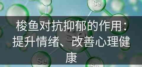 梭鱼对抗抑郁的作用：提升情绪、改善心理健康